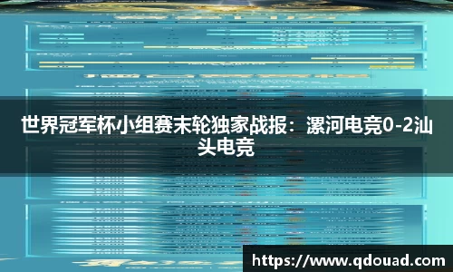 世界冠军杯小组赛末轮独家战报：漯河电竞0-2汕头电竞