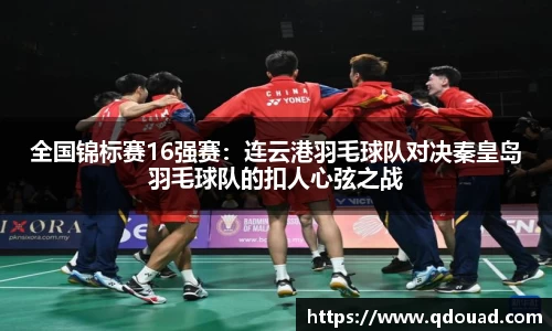 全国锦标赛16强赛：连云港羽毛球队对决秦皇岛羽毛球队的扣人心弦之战