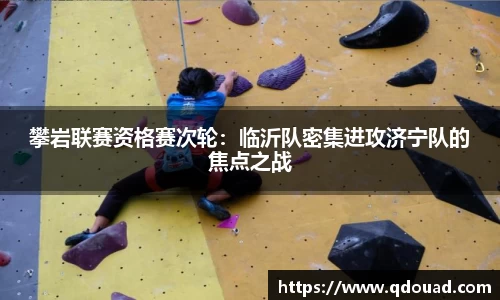 攀岩联赛资格赛次轮：临沂队密集进攻济宁队的焦点之战