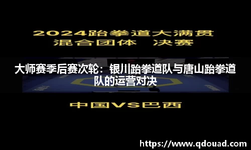 大师赛季后赛次轮：银川跆拳道队与唐山跆拳道队的运营对决