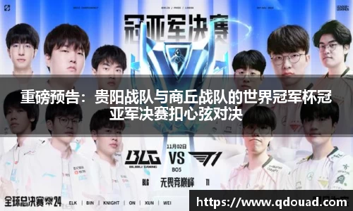 重磅预告：贵阳战队与商丘战队的世界冠军杯冠亚军决赛扣心弦对决