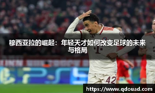 穆西亚拉的崛起：年轻天才如何改变足球的未来与格局