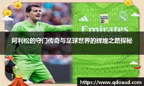 阿利松的守门传奇与足球世界的辉煌之路探秘