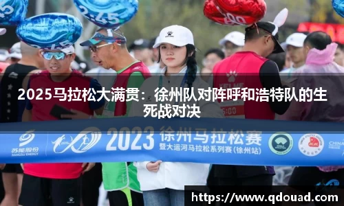 2025马拉松大满贯：徐州队对阵呼和浩特队的生死战对决